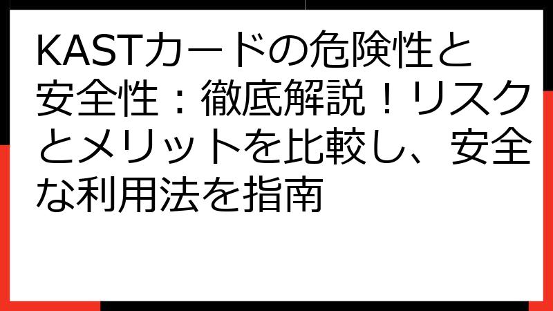 KASTカードの危険性と安全性：徹底解説！リスクとメリットを比較し、安全な利用法を指南