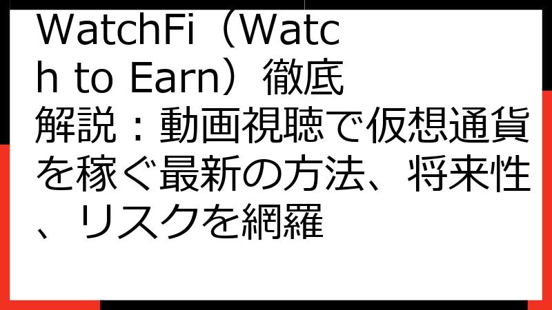 WatchFi（Watch to Earn）徹底解説：動画視聴で仮想通貨を稼ぐ最新の方法、将来性、リスクを網羅