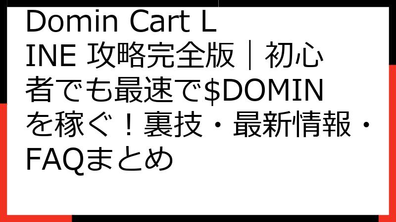 Domin Cart LINE 攻略完全版｜初心者でも最速で$DOMINを稼ぐ！裏技・最新情報・FAQまとめ