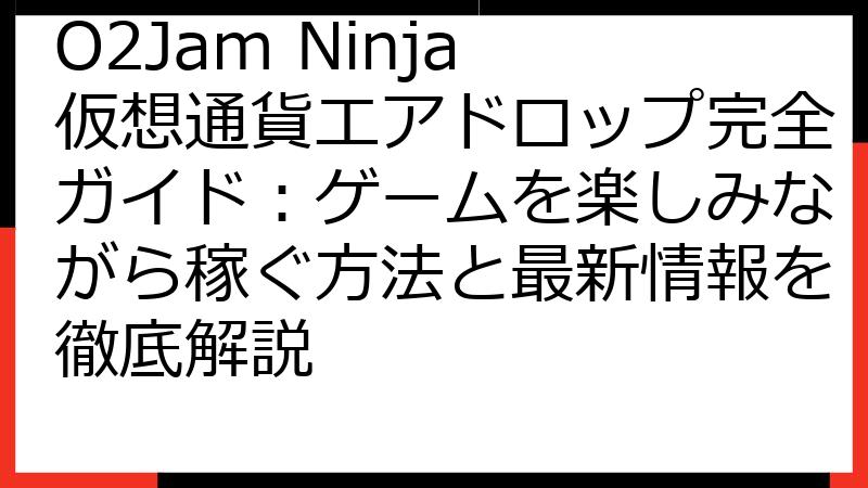 O2Jam Ninja 仮想通貨エアドロップ完全ガイド：ゲームを楽しみながら稼ぐ方法と最新情報を徹底解説