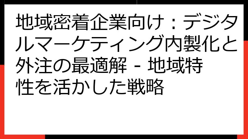 地域密着企業向け：デジタルマーケティング内製化と外注の最適解 - 地域特性を活かした戦略