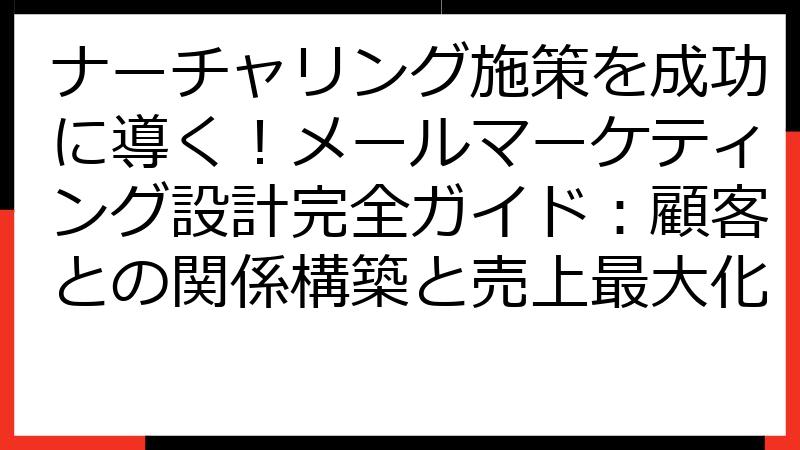 ナーチャリング施策を成功に導く！メールマーケティング設計完全ガイド：顧客との関係構築と売上最大化
