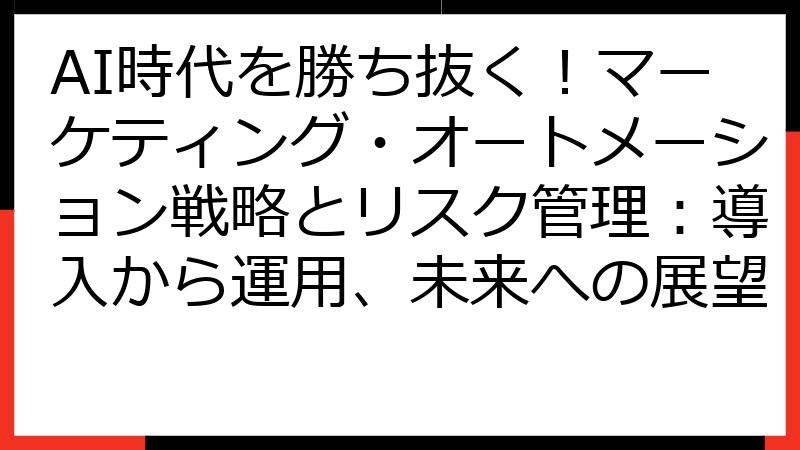 AI時代を勝ち抜く！マーケティング・オートメーション戦略とリスク管理：導入から運用、未来への展望