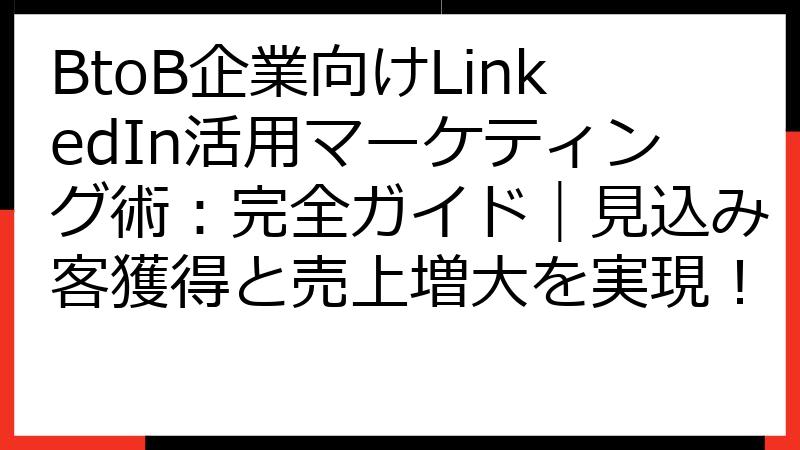 BtoB企業向けLinkedIn活用マーケティング術：完全ガイド｜見込み客獲得と売上増大を実現！