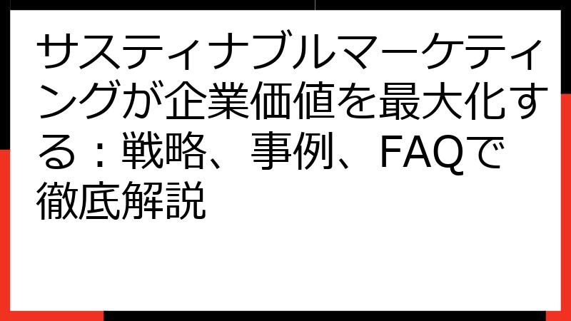 サスティナブルマーケティングが企業価値を最大化する：戦略、事例、FAQで徹底解説