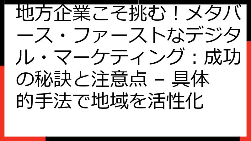 地方企業こそ挑む！メタバース・ファーストなデジタル・マーケティング：成功の秘訣と注意点 – 具体的手法で地域を活性化