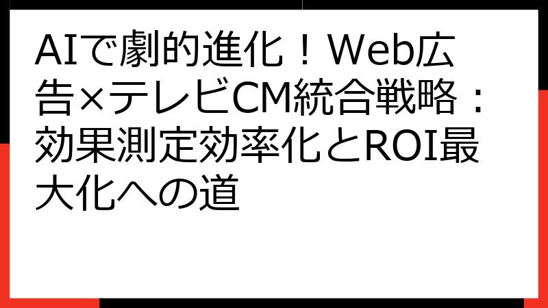 AIで劇的進化！Web広告×テレビCM統合戦略：効果測定効率化とROI最大化への道