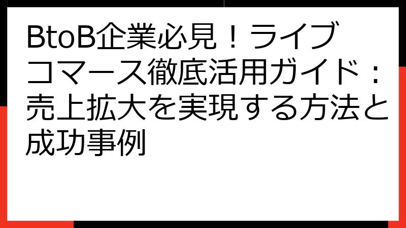 BtoB企業必見！ライブコマース徹底活用ガイド：売上拡大を実現する方法と成功事例