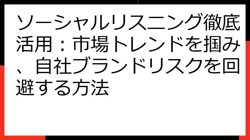 ソーシャルリスニング徹底活用：市場トレンドを掴み、自社ブランドリスクを回避する方法