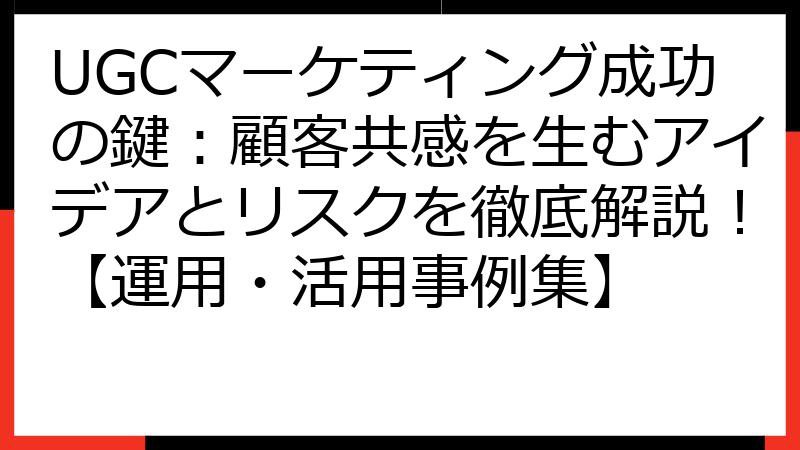 UGCマーケティング成功の鍵：顧客共感を生むアイデアとリスクを徹底解説！【運用・活用事例集】