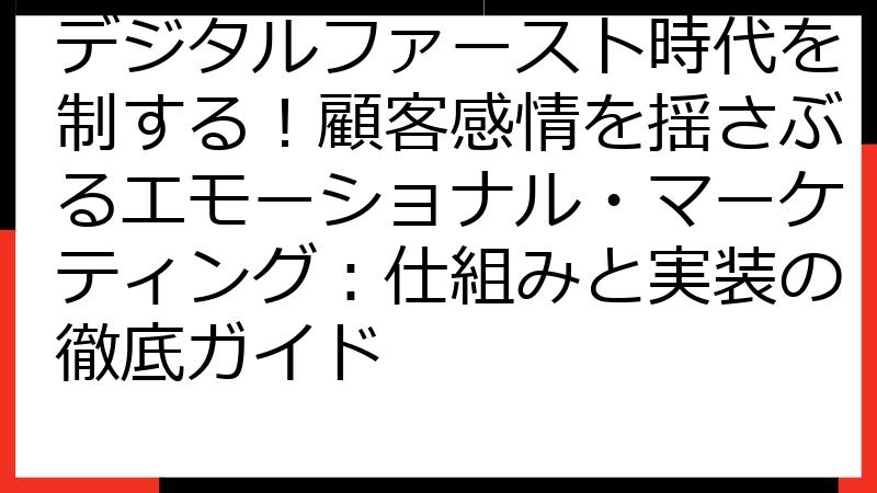 デジタルファースト時代を制する！顧客感情を揺さぶるエモーショナル・マーケティング：仕組みと実装の徹底ガイド