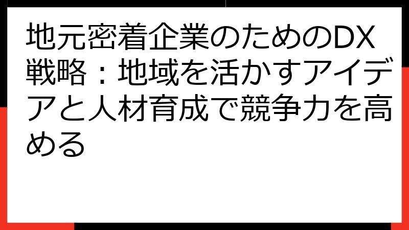 地元密着企業のためのDX戦略：地域を活かすアイデアと人材育成で競争力を高める