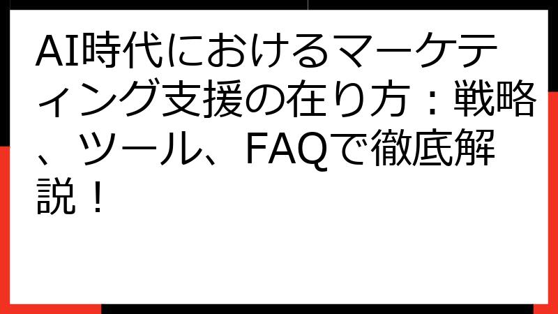 AI時代におけるマーケティング支援の在り方：戦略、ツール、FAQで徹底解説！