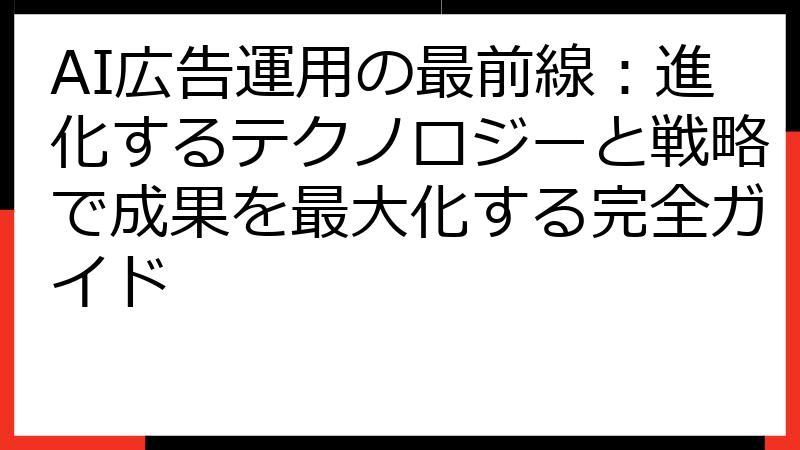 AI広告運用の最前線：進化するテクノロジーと戦略で成果を最大化する完全ガイド