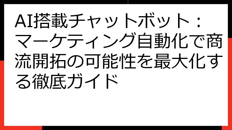 AI搭載チャットボット：マーケティング自動化で商流開拓の可能性を最大化する徹底ガイド