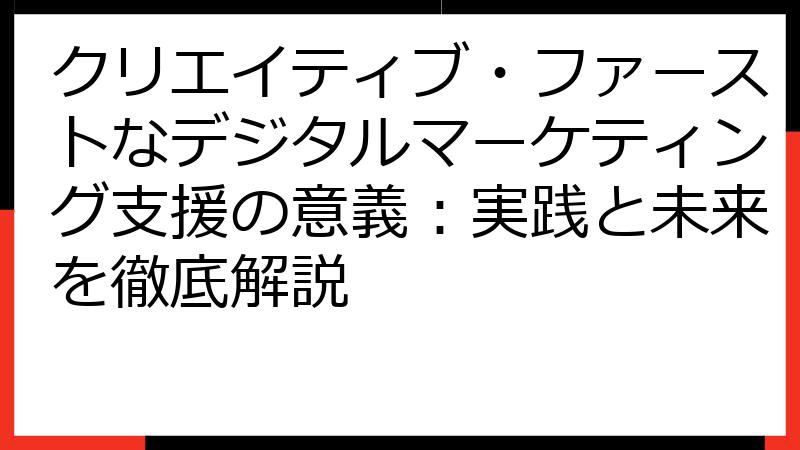クリエイティブ・ファーストなデジタルマーケティング支援の意義：実践と未来を徹底解説