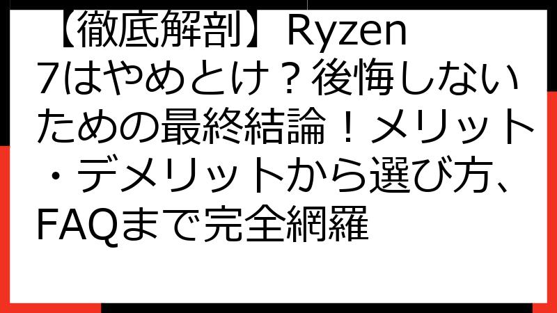 【徹底解剖】Ryzen 7はやめとけ？後悔しないための最終結論！メリット・デメリットから選び方、FAQまで完全網羅