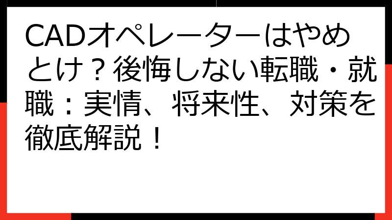 CADオペレーターはやめとけ？後悔しない転職・就職：実情、将来性、対策を徹底解説！