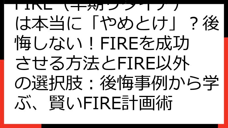 FIRE（早期リタイア）は本当に「やめとけ」？後悔しない！FIREを成功させる方法とFIRE以外の選択肢：後悔事例から学ぶ、賢いFIRE計画術