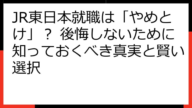 JR東日本就職は「やめとけ」？ 後悔しないために知っておくべき真実と賢い選択