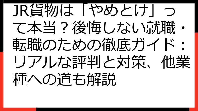 JR貨物は「やめとけ」って本当？後悔しない就職・転職のための徹底ガイド：リアルな評判と対策、他業種への道も解説