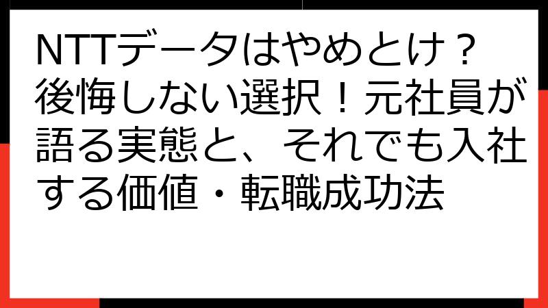 NTTデータはやめとけ？後悔しない選択！元社員が語る実態と、それでも入社する価値・転職成功法