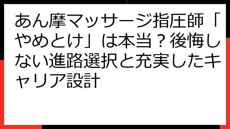 あん摩マッサージ指圧師「やめとけ」は本当？後悔しない進路選択と充実したキャリア設計