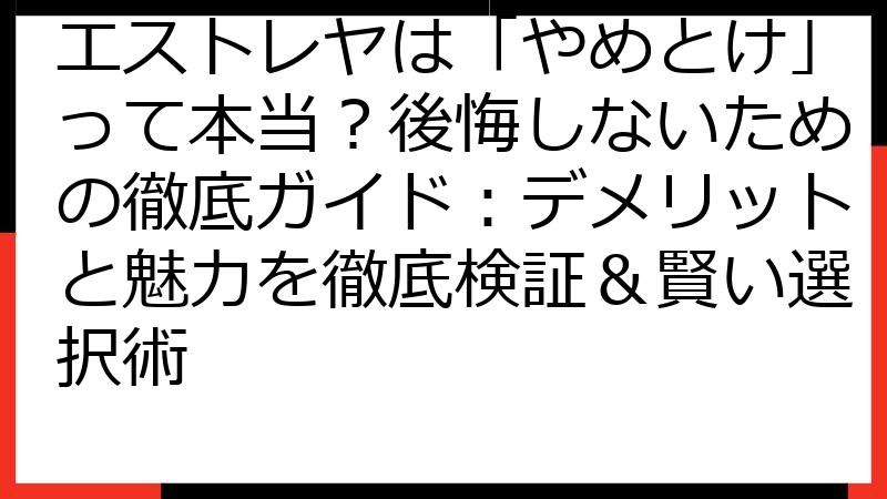 エストレヤは「やめとけ」って本当？後悔しないための徹底ガイド：デメリットと魅力を徹底検証＆賢い選択術