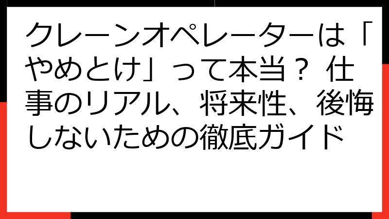 クレーンオペレーターは「やめとけ」って本当？ 仕事のリアル、将来性、後悔しないための徹底ガイド