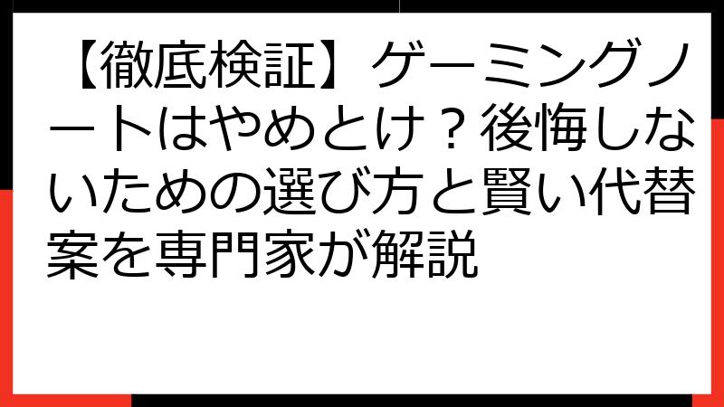 【徹底検証】ゲーミングノートはやめとけ？後悔しないための選び方と賢い代替案を専門家が解説