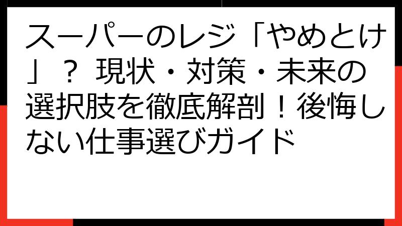 スーパーのレジ「やめとけ」？ 現状・対策・未来の選択肢を徹底解剖！後悔しない仕事選びガイド