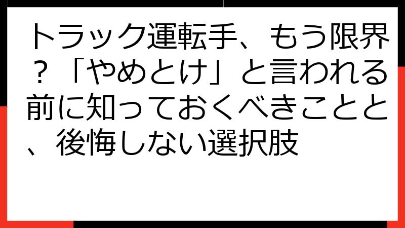 トラック運転手、もう限界？「やめとけ」と言われる前に知っておくべきことと、後悔しない選択肢