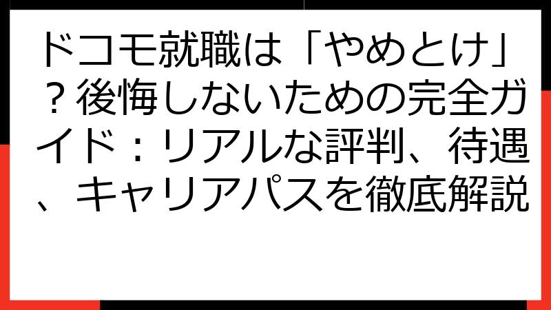 ドコモ就職は「やめとけ」？後悔しないための完全ガイド：リアルな評判、待遇、キャリアパスを徹底解説