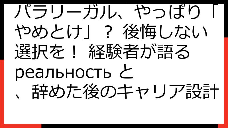 パラリーガル、やっぱり「やめとけ」？ 後悔しない選択を！ 経験者が語る реальность と、辞めた後のキャリア設計