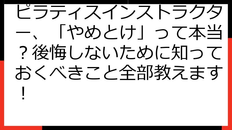 ピラティスインストラクター、「やめとけ」って本当？後悔しないために知っておくべきこと全部教えます！