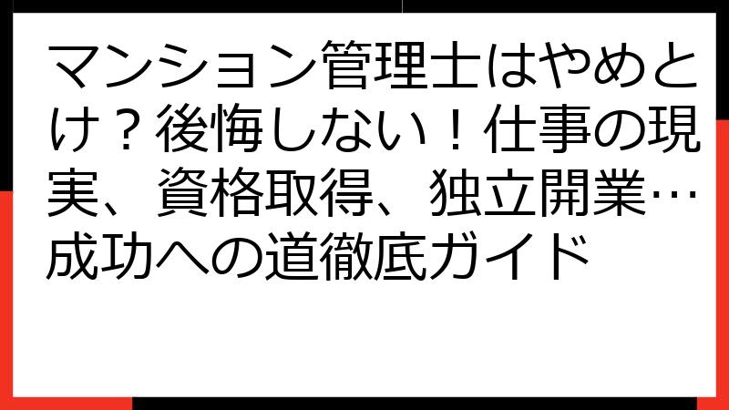 マンション管理士はやめとけ？後悔しない！仕事の現実、資格取得、独立開業…成功への道徹底ガイド