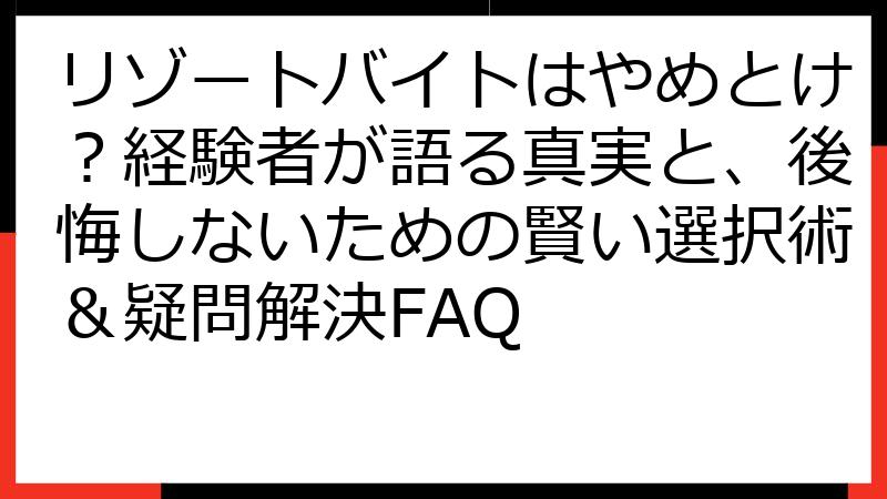 リゾートバイトはやめとけ？経験者が語る真実と、後悔しないための賢い選択術＆疑問解決FAQ