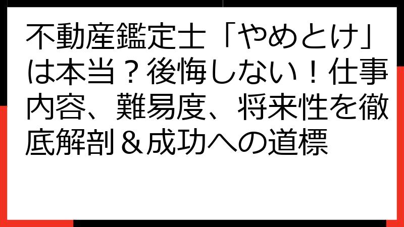 不動産鑑定士「やめとけ」は本当？後悔しない！仕事内容、難易度、将来性を徹底解剖＆成功への道標