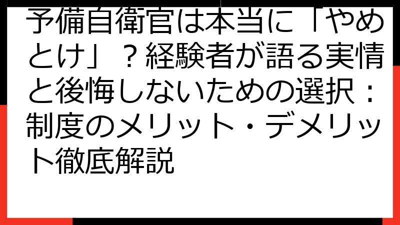 予備自衛官は本当に「やめとけ」？経験者が語る実情と後悔しないための選択：制度のメリット・デメリット徹底解説