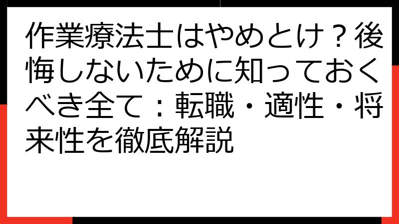 作業療法士はやめとけ？後悔しないために知っておくべき全て：転職・適性・将来性を徹底解説