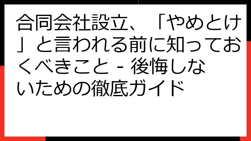 合同会社設立、「やめとけ」と言われる前に知っておくべきこと - 後悔しないための徹底ガイド