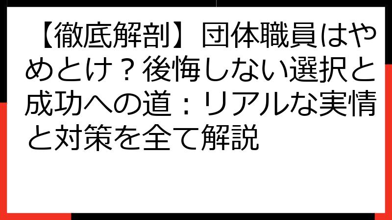 【徹底解剖】団体職員はやめとけ？後悔しない選択と成功への道：リアルな実情と対策を全て解説