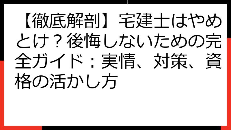 【徹底解剖】宅建士はやめとけ？後悔しないための完全ガイド：実情、対策、資格の活かし方