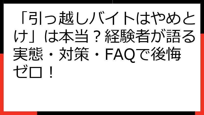 「引っ越しバイトはやめとけ」は本当？経験者が語る実態・対策・FAQで後悔ゼロ！
