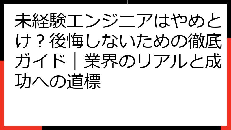 未経験エンジニアはやめとけ？後悔しないための徹底ガイド｜業界のリアルと成功への道標