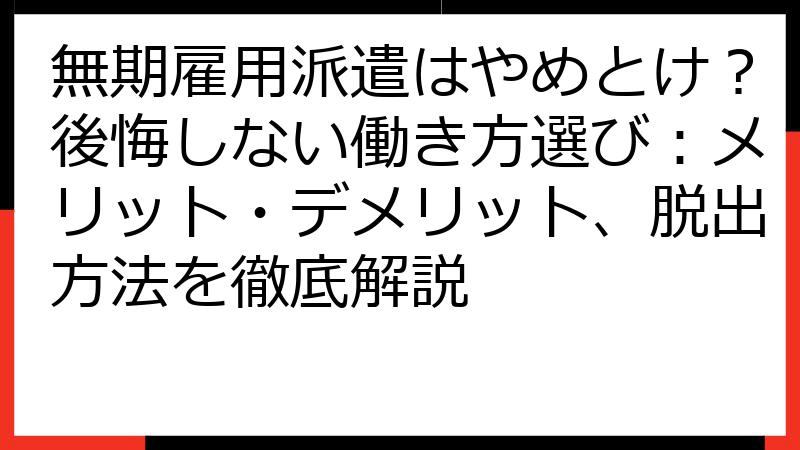 無期雇用派遣はやめとけ？後悔しない働き方選び：メリット・デメリット、脱出方法を徹底解説