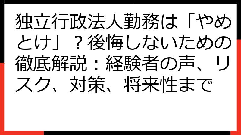 独立行政法人勤務は「やめとけ」？後悔しないための徹底解説：経験者の声、リスク、対策、将来性まで