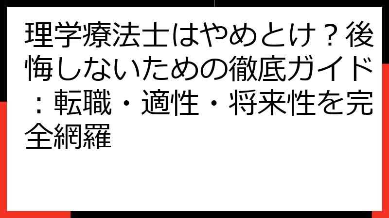 理学療法士はやめとけ？後悔しないための徹底ガイド：転職・適性・将来性を完全網羅