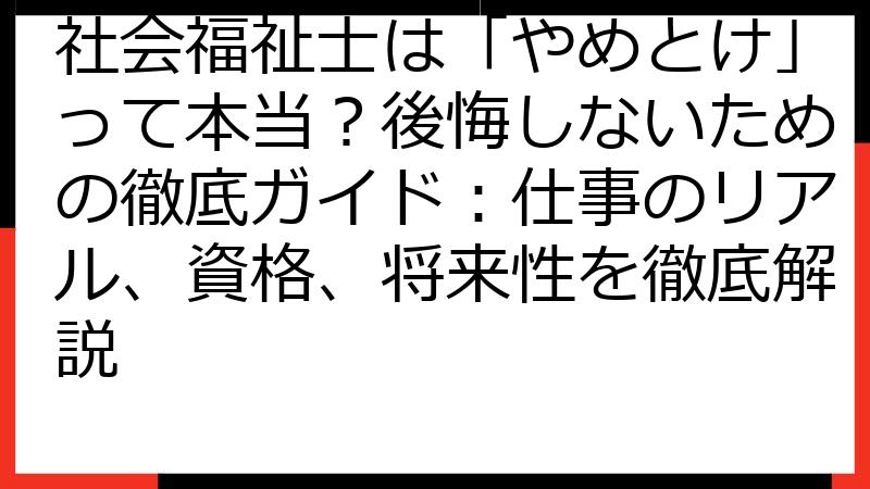 社会福祉士は「やめとけ」って本当？後悔しないための徹底ガイド：仕事のリアル、資格、将来性を徹底解説