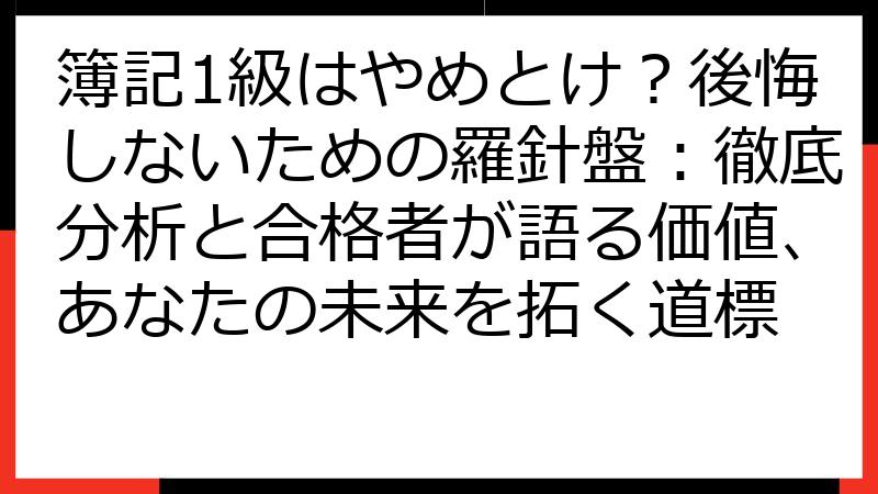 簿記1級はやめとけ？後悔しないための羅針盤：徹底分析と合格者が語る価値、あなたの未来を拓く道標